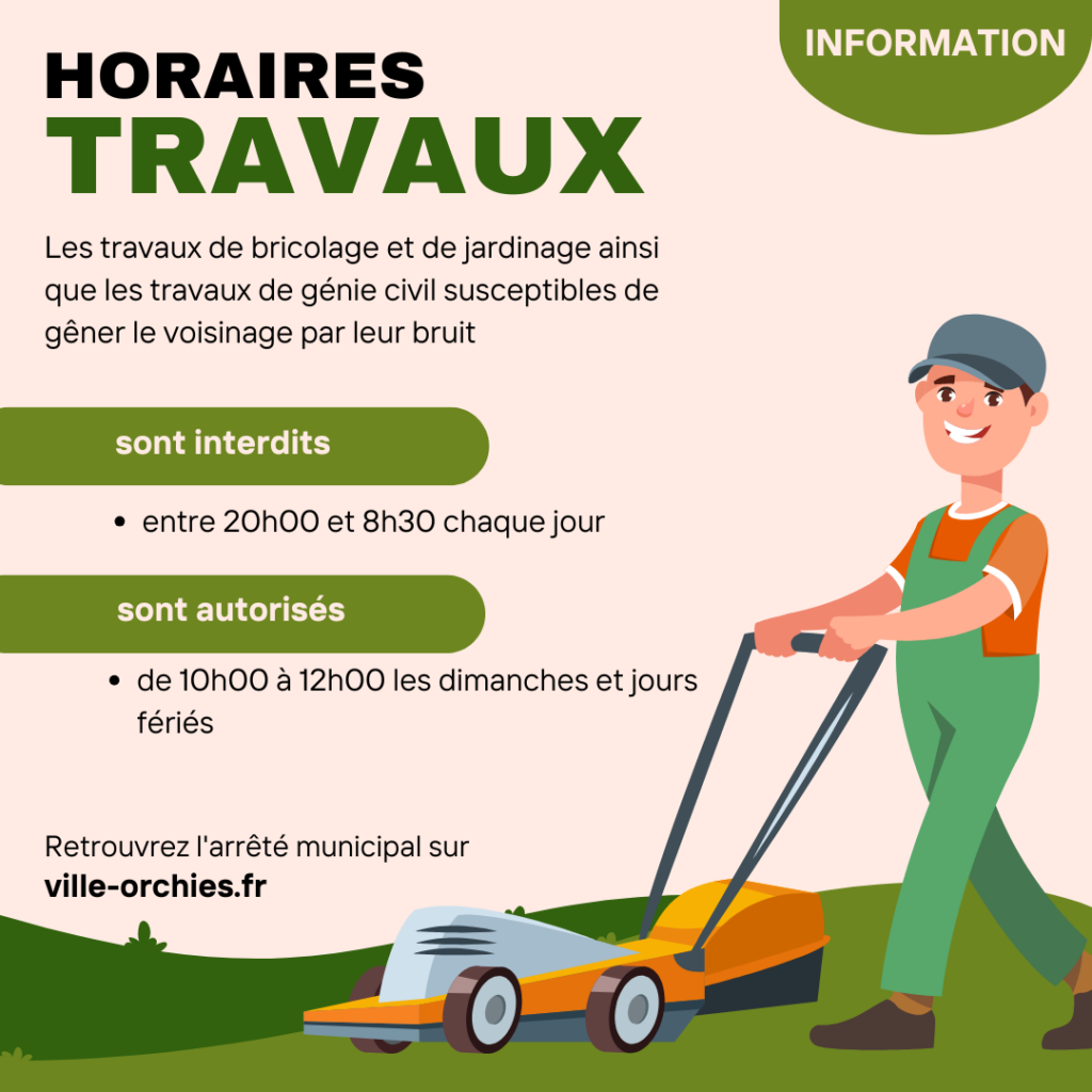 Horaires travaux : les travaux de bricolage et de jardinage ainsi que les travaux de génie civil susceptibles de gêner le voisinage par leur bruit sont interdits entre 20h00 et 8h30 chaque jour, et sont autorisés de 10h00 à 12h00 les dimanches et jours fériés.